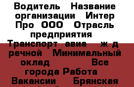 Водитель › Название организации ­ Интер Про, ООО › Отрасль предприятия ­ Транспорт, авиа- , ж/д, речной › Минимальный оклад ­ 45 000 - Все города Работа » Вакансии   . Брянская обл.,Сельцо г.